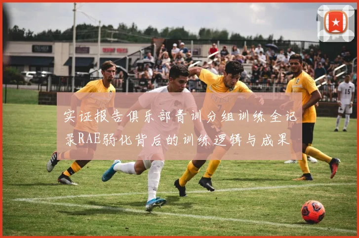 实证报告俱乐部青训分组训练全记录RAE弱化背后的训练逻辑与成果